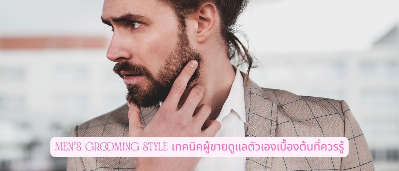 Men's Grooming Style เทคนิคผู้ชายดูแลตัวเองเบื้องต้นที่ควรรู้
